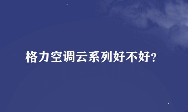 格力空调云系列好不好？