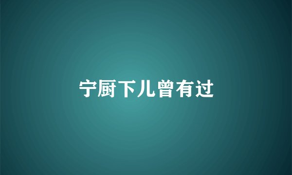 宁厨下儿曾有过