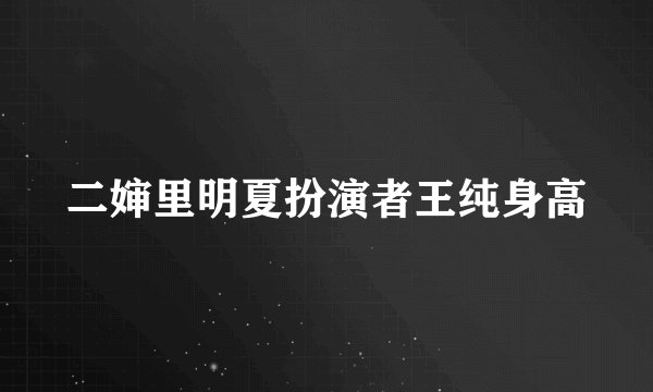 二婶里明夏扮演者王纯身高