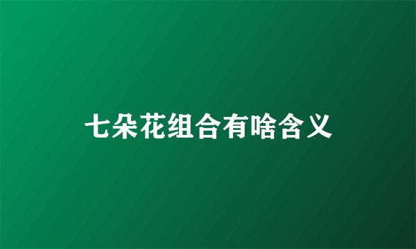 七朵花组合有啥含义