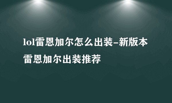 lol雷恩加尔怎么出装-新版本雷恩加尔出装推荐
