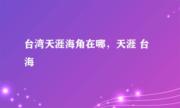 台湾天涯海角在哪，天涯 台海