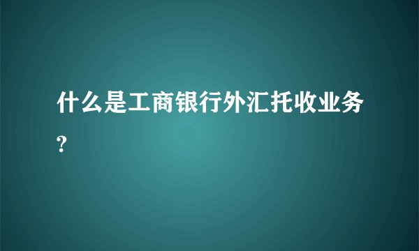 什么是工商银行外汇托收业务?