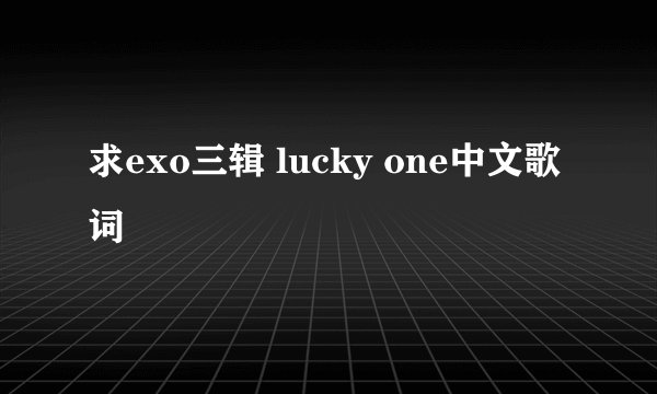 求exo三辑 lucky one中文歌词