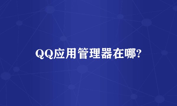 QQ应用管理器在哪?