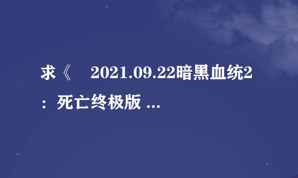 求《​2021.09.22暗黑血统2：死亡终极版 初始存档​》完整网盘链接下载