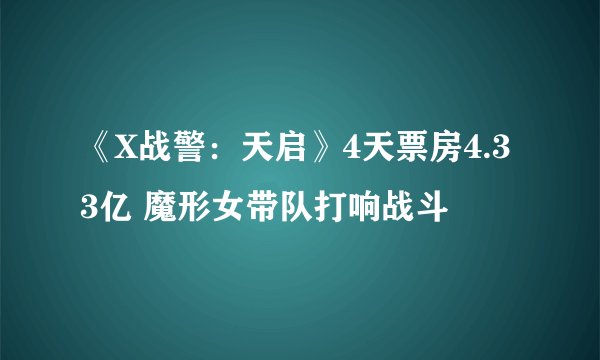 《X战警：天启》4天票房4.33亿 魔形女带队打响战斗