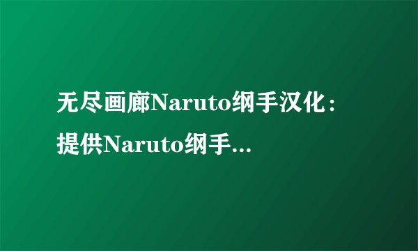 无尽画廊Naruto纲手汉化:提供Naruto纲手无尽画廊汉化资源