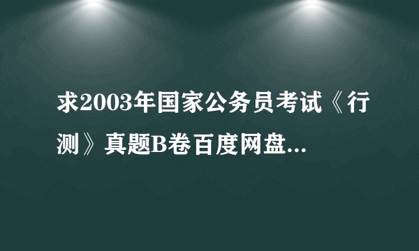 求2003年国家公务员考试《行测》真题B卷百度网盘链接获取