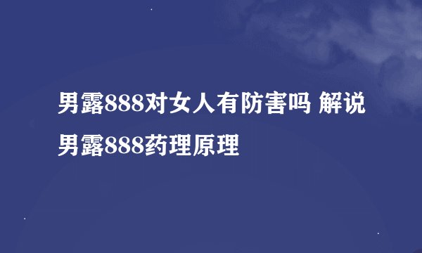 男露888对女人有防害吗 解说男露888药理原理