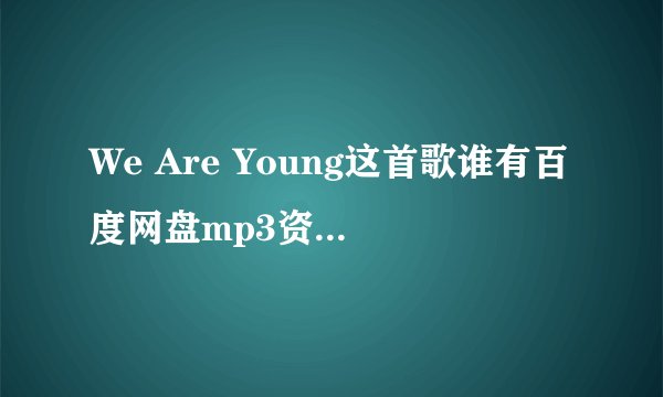 We Are Young这首歌谁有百度网盘mp3资源？求分享