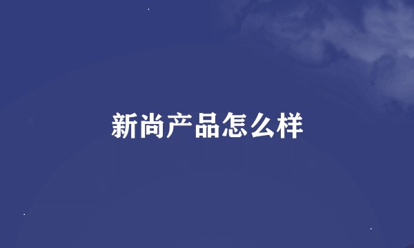 新尚产品怎么样