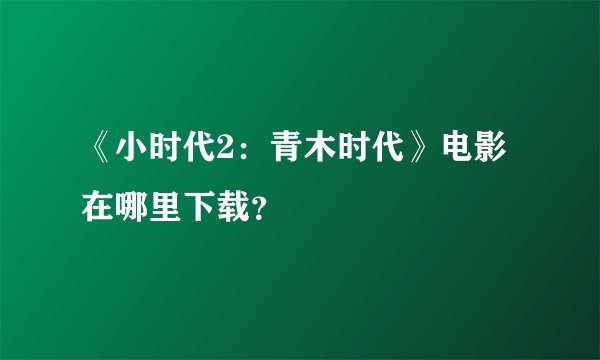 《小时代2：青木时代》电影在哪里下载？