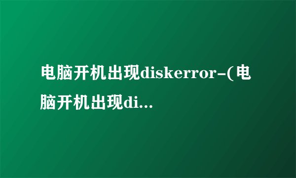 电脑开机出现diskerror-(电脑开机出现diskerror是怎么回事)