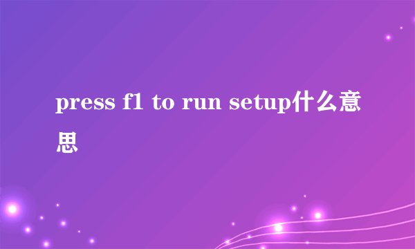 press f1 to run setup什么意思