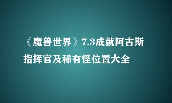 《魔兽世界》7.3成就阿古斯指挥官及稀有怪位置大全