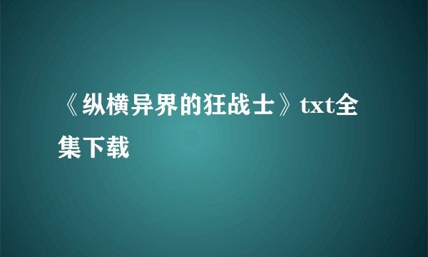 《纵横异界的狂战士》txt全集下载