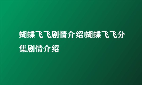 蝴蝶飞飞剧情介绍|蝴蝶飞飞分集剧情介绍