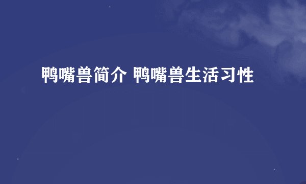鸭嘴兽简介 鸭嘴兽生活习性
