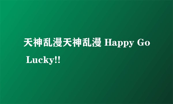 天神乱漫天神乱漫 Happy Go Lucky!!