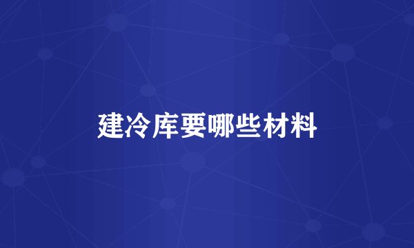 建冷库要哪些材料