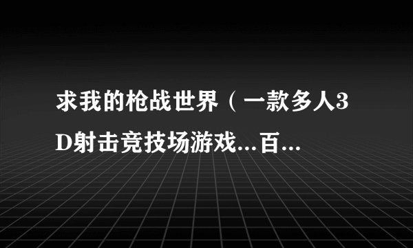 求我的枪战世界（一款多人3D射击竞技场游戏...百度网盘资源