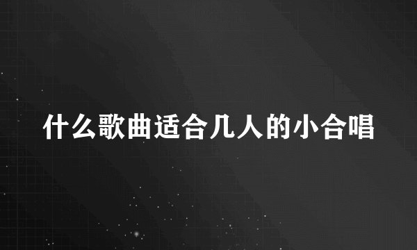 什么歌曲适合几人的小合唱
