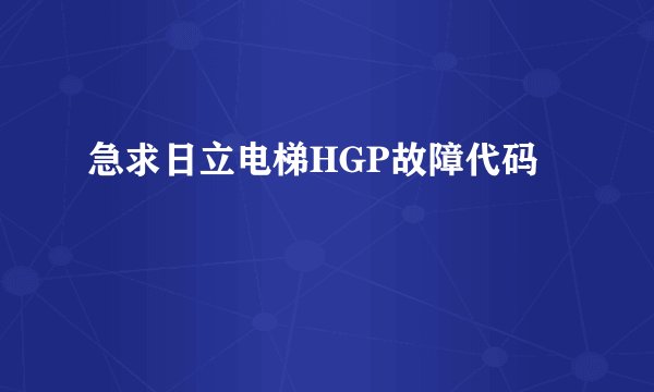 急求日立电梯HGP故障代码