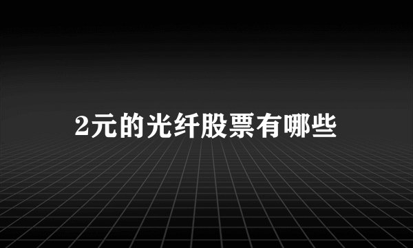 2元的光纤股票有哪些