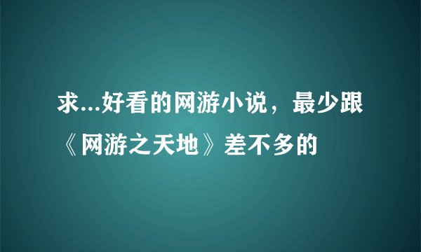 求...好看的网游小说，最少跟《网游之天地》差不多的