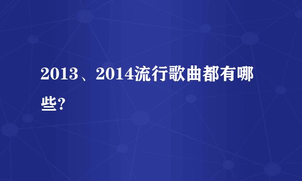 2013、2014流行歌曲都有哪些?