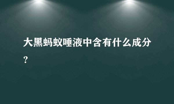 大黑蚂蚁唾液中含有什么成分?
