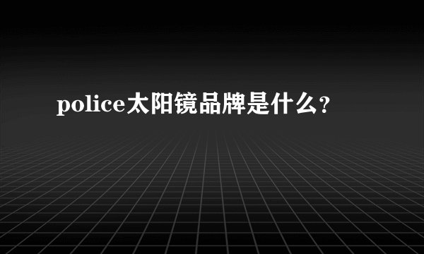 police太阳镜品牌是什么？
