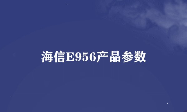 海信E956产品参数