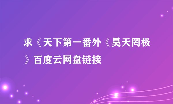 求《天下第一番外《昊天罔极》百度云网盘链接