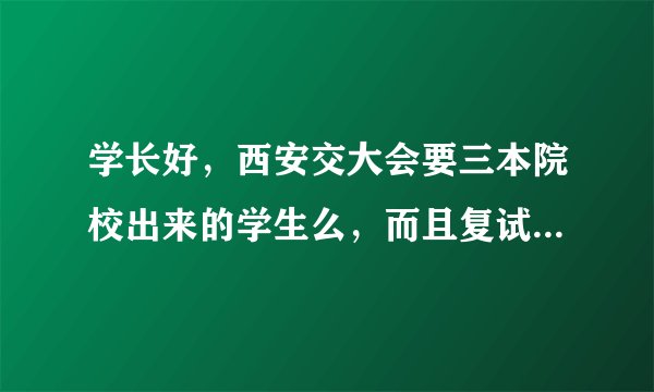 学长好,西安交大会要三本院校出来的学生么,而且复试时候黑。幕严重吗