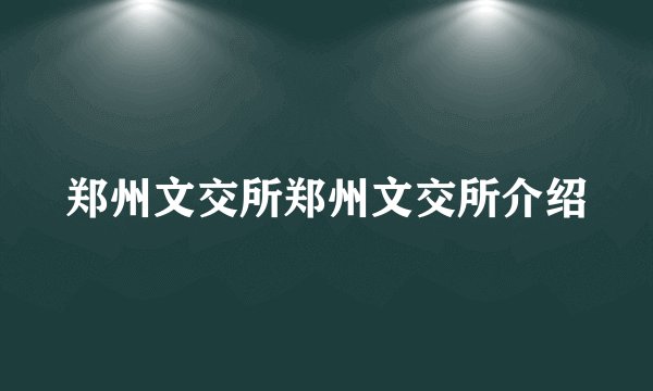 郑州文交所郑州文交所介绍