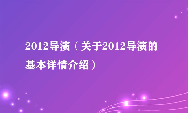 2012导演（关于2012导演的基本详情介绍）