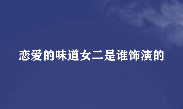恋爱的味道女二是谁饰演的