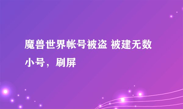 魔兽世界帐号被盗 被建无数小号，刷屏