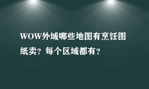 WOW外域哪些地图有烹饪图纸卖？每个区域都有？