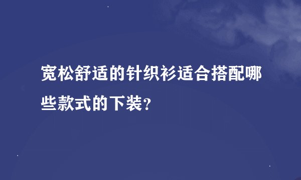 宽松舒适的针织衫适合搭配哪些款式的下装？