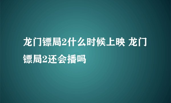 龙门镖局2什么时候上映 龙门镖局2还会播吗