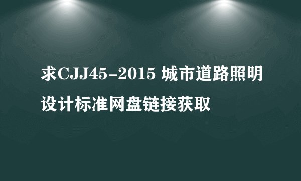 求CJJ45-2015 城市道路照明设计标准网盘链接获取