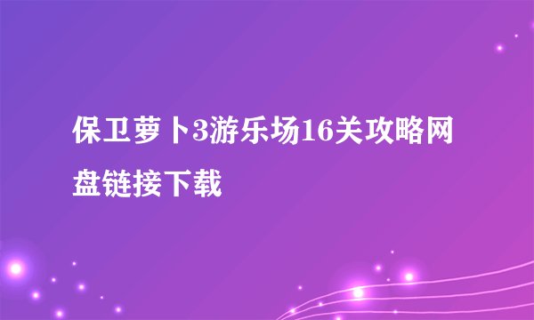 保卫萝卜3游乐场16关攻略网盘链接下载