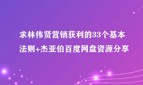 求林伟贤营销获利的33个基本法则+杰亚伯百度网盘资源分享