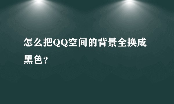 怎么把QQ空间的背景全换成黑色？