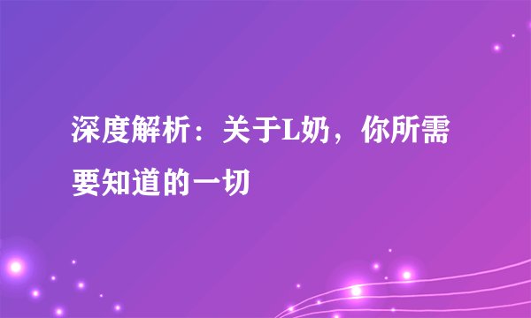 深度解析：关于L奶，你所需要知道的一切
