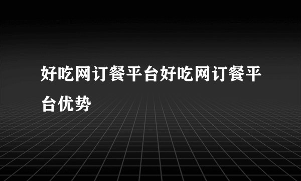 好吃网订餐平台好吃网订餐平台优势