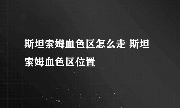 斯坦索姆血色区怎么走 斯坦索姆血色区位置